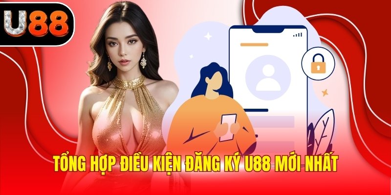 Tổng hợp điều kiện đăng ký U88 mới nhất